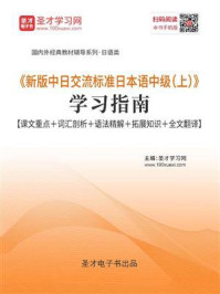 《《新版中日交流标准日本语中级（上）》学习指南【课文重点＋词汇剖析＋语法精解＋拓展知识＋全文翻译】》-圣才电子书