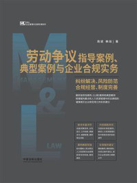 《劳动争议指导案例、典型案例与企业合规实务：纠纷解决、风险防范、合规经营、制度完善》-周斌