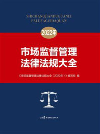 《市场监督管理法律法规大全（2022年）》-市场监督管理法律法规大全（2022年）》编写组