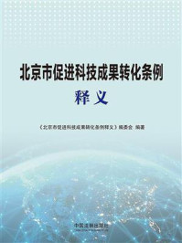 《北京市促进科技成果转化条例释义》-《北京市促进科技成果转化条例释义》编委会