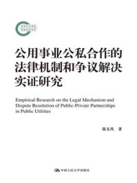 《公用事业公私合作的法律机制和争议解决实证研究(国家社科基金后期资助项目)》-陈无风