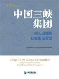 《中国三峡集团：初心引领型社会责任管理》-《中国三峡集团：初心引领型社会责任管理》编写组