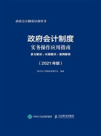 《政府会计制度实务操作应用指南：条文解读+实操要点+案例解析（2021年版）》-政府会计制度编审委员会