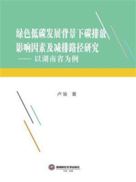 《绿色低碳发展背景下碳排放影响因素及减排路径研究：以湖南省为例》-卢瑜