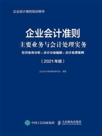 《企业会计准则主要业务与会计处理实务：经济业务分析+会计分录编制+会计处理案例（2021年版）》-企业会计准则编审委员会