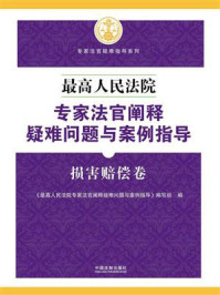 《最高人民法院专家法官阐释疑难问题与案例指导：损害赔偿卷》-《最高人民法院专家法官阐释疑难问题与案例指导》编写组