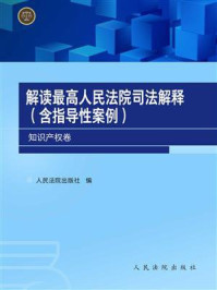 《解读最高人民法院司法解释：含指导性案例.知识产权卷》-人民法院出版社编