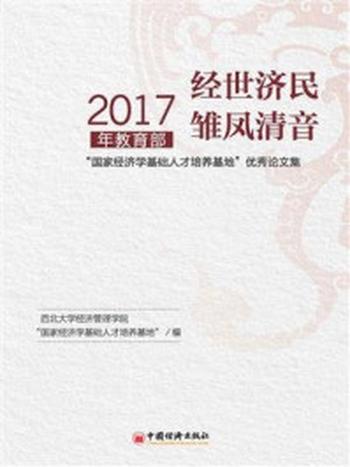 《经世济民  雏凤清音——2017年教育部“国家经济学基地人才培养基地”优秀论文集》-西北大学经济管理学院