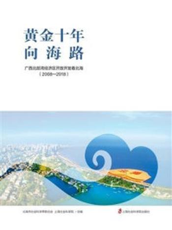 《黄金十年向海路–广西北部湾经济区开放开发看北海（2008-2018）》-北海市社会科学界联合会