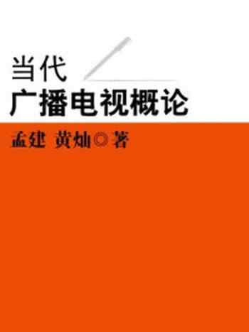 《当代广播电视概论》-孟建,黄灿