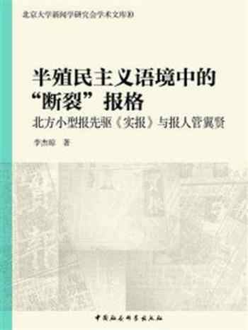 《半殖民主义语境中的“断裂”报格：北方小型报先驱《实报》与报人管翼贤》-李杰琼