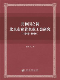 《共和国之初北京市私营企业工会研究（1949～1956）》-贺宝玉