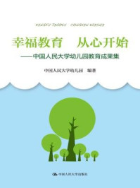《幸福教育 从心开始：中国人民大学幼儿园教育成果集》-中国人民大学幼儿园