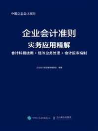 《企业会计准则实务应用精解：会计科目使用+经济业务处理+会计报表编制》-企业会计准则编审编委会