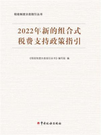 《2022年新的组合式税费支持政策指引》-《税收制度分类指引丛书》编写组