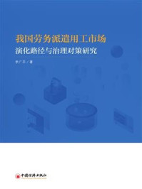 《我国劳务派遣用工市场演化路径与治理对策研究》-李广平