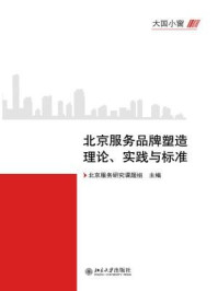 《大国小窗：北京服务品牌塑造理论、实践与标准》-北京服务研究课题组