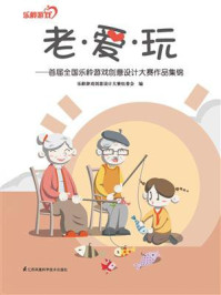 《老·爱·玩——首届全国乐龄游戏创意设计大赛作品集锦》-乐龄游戏创意设计大赛组委会