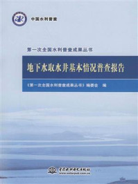 《地下水取水井基本情况普查报告》-《第一次全国水利普查成果丛书》编委会