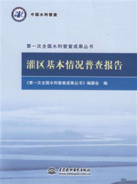 《灌区基本情况普查报告》-《第一次全国水利普查成果丛书》编委会