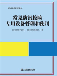 《常见防汛抢险专用设备管理和使用》-江苏省防汛防旱抢险中心