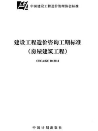 《建设工程造价咨询工期标准（房屋建筑工程）：CECA.GC 10-2014》-中国建设工程造价管理协会