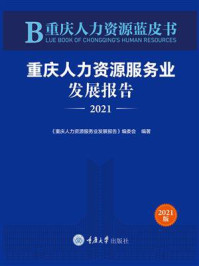 《重庆人力资源蓝皮书：重庆人力资源服务业发展报告（2021）》-《重庆人力资源服务业发展报告》