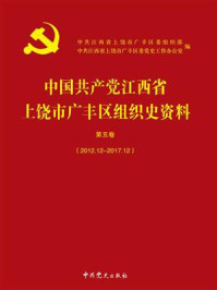 《中国共产党江西省上饶市广丰区组织史资料第5卷（2012.12-2017.12）》-中共江西省上饶市广丰区委组织部