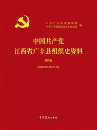 《中国共产党江西省广丰县组织史资料.第4卷，2002.12~2012.12》-中共广丰县委组织部