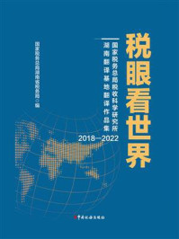 《税眼看世界：国家税务总局税收科学研究所湖南翻译基地翻译作品集（2018-2022年）》-国家税务总局湖南省税务局