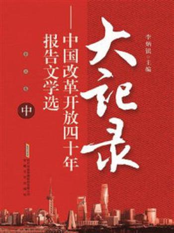 《大记录：中国改革开放四十年报告文学选》-李炳银