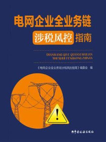 《电网企业全业务链涉税风控指南》-《电网企业全业务链涉税风控指南》编委会