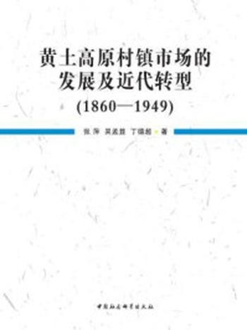 《黄土高原村镇市场的发展及近代转型（1860-1949）》-张萍;吴孟显;丁德超 著